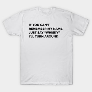 Whisky drinker- Funny quote- if you can't remember my name say whisky i'll turn around- whisky drinker gift for him T-Shirt